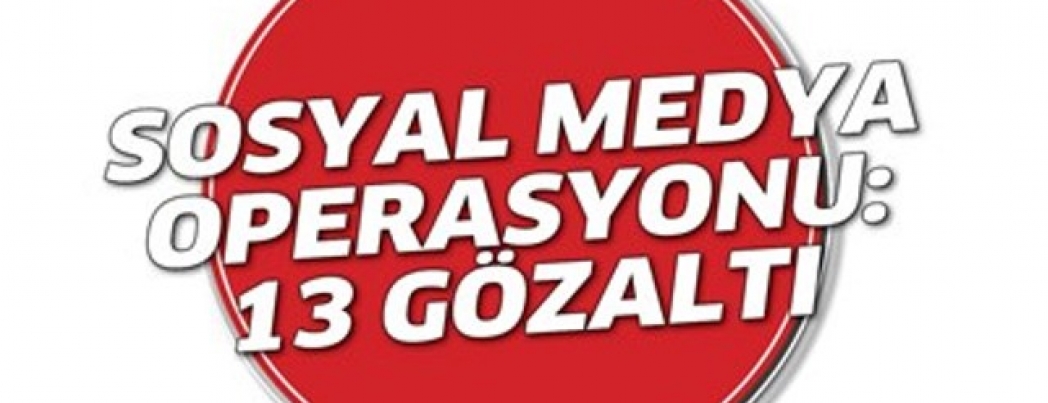 Sosyal Medya Operasyonu: 13 Gözaltı