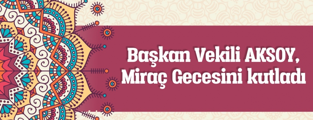 Başkan Vekili AKSOY, Miraç Kandilini kutladı