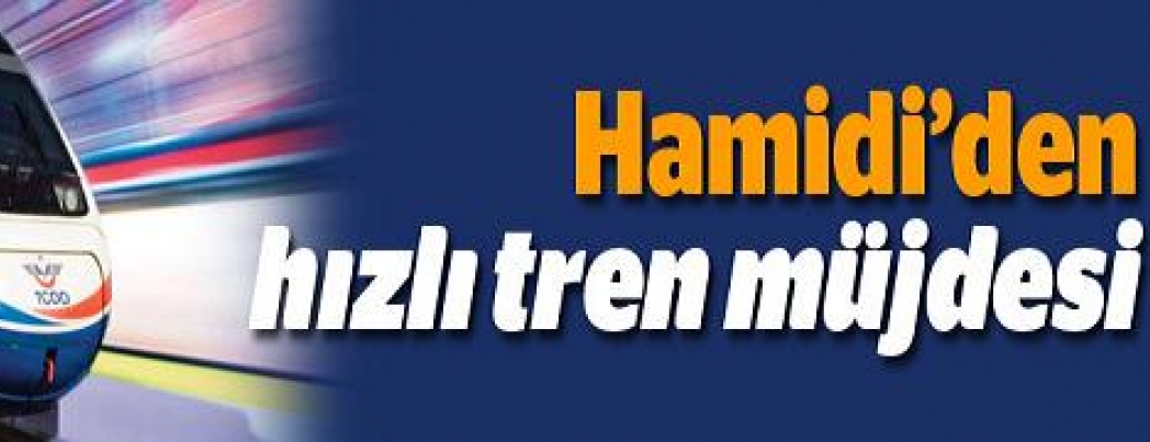 Hamidi’den hızlı tren müjdesi