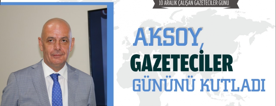 AKSOY, GAZETECİLER GÜNÜNÜ KUTLADI