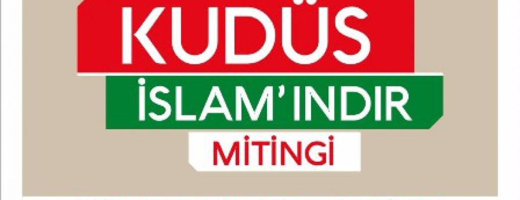 “KUDÜS İSLAM’INDIR” MİTİNGİNE DAVET''